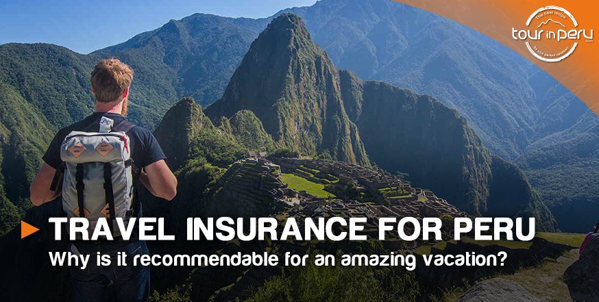 TRAVEL INSURANCE for PERU – Why is it recommendable for an amazing vacation?